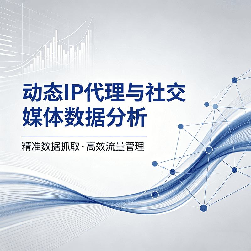 社交媒体数据分析与监测中，动态 IP 代理适合哪些任务